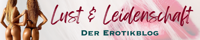 Lust und Leidenschaft | Der Erotikblog